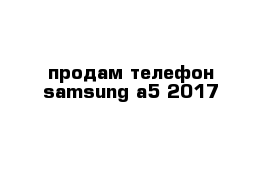 продам телефон samsung a5 2017